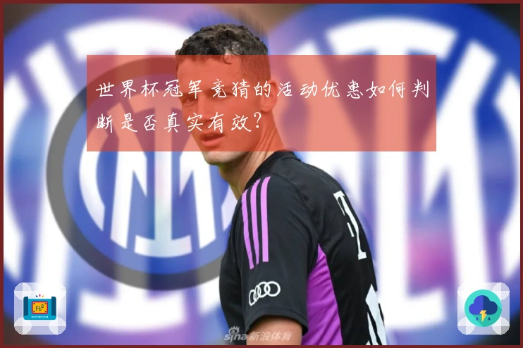 世界杯冠军竞猜的活动优惠如何判断是否真实有效？