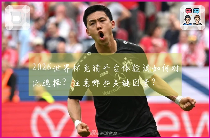 2026世界杯竞猜平台体验该如何对比选择？注意哪些关键因素？