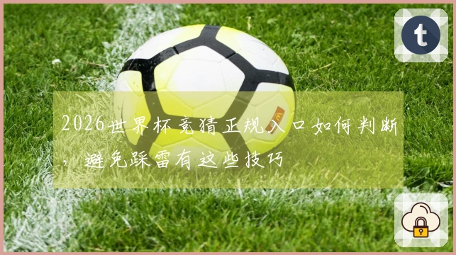 2026世界杯竞猜正规入口如何判断，避免踩雷有这些技巧