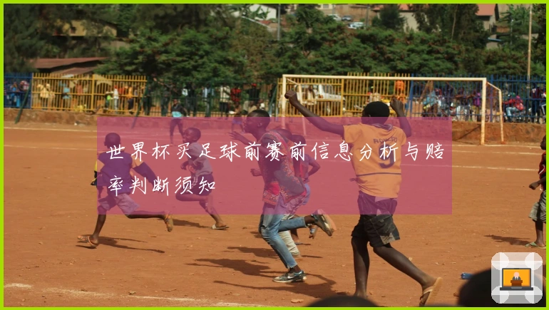 世界杯买足球前赛前信息分析与赔率判断须知