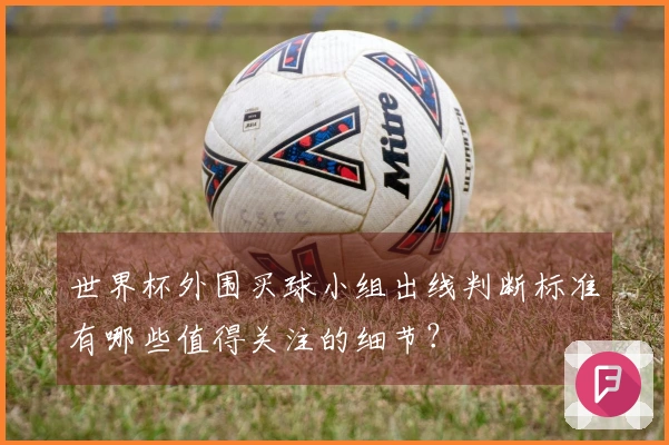 世界杯外围买球小组出线判断标准有哪些值得关注的细节？