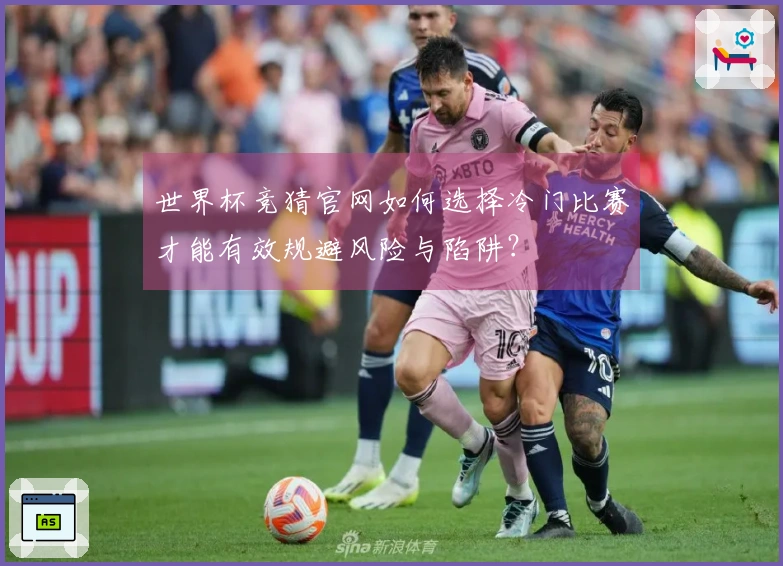 世界杯竞猜官网如何选择冷门比赛才能有效规避风险与陷阱？
