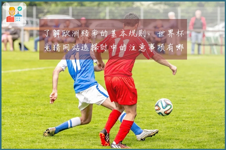 了解欧洲赔率的基本规则，世界杯竞猜网站选择时中的注意事项有哪些？