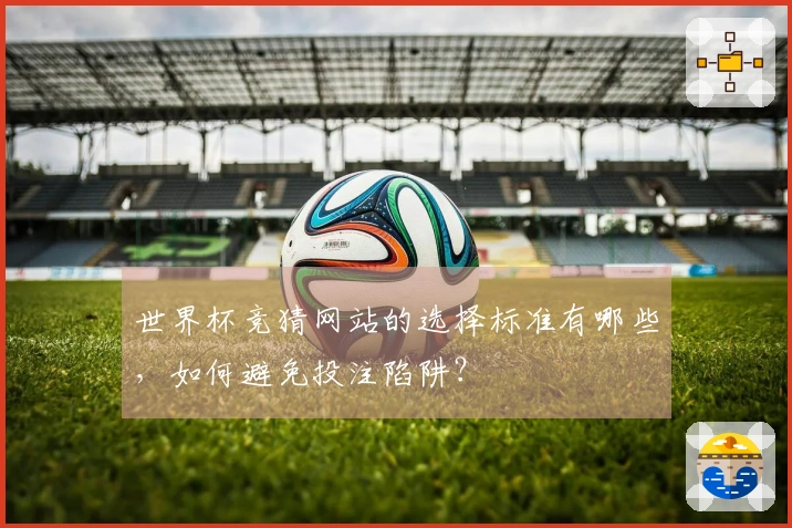 世界杯竞猜网站的选择标准有哪些，如何避免投注陷阱？