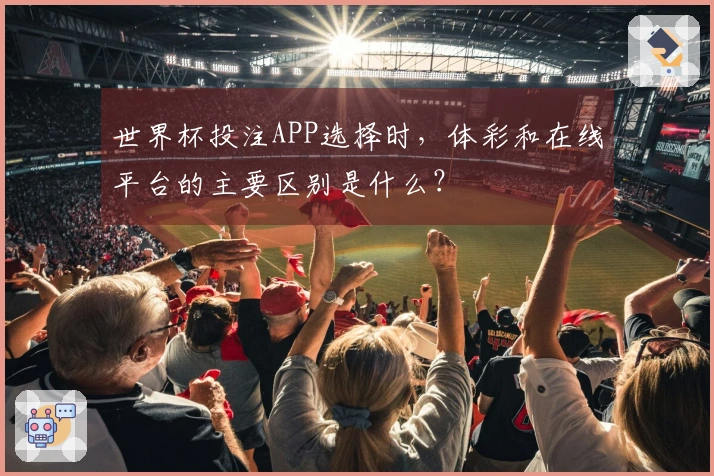 世界杯投注APP选择时，体彩和在线平台的主要区别是什么？