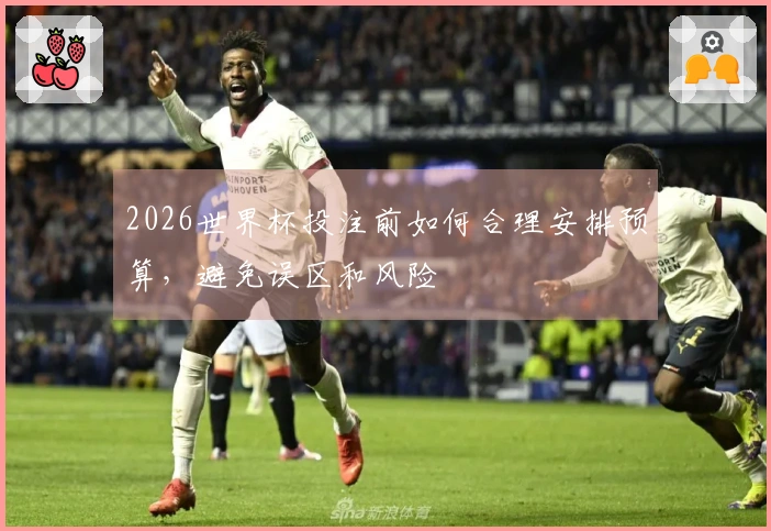 2026世界杯投注前如何合理安排预算，避免误区和风险