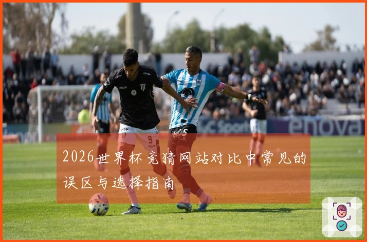 2026世界杯竞猜网站对比中常见的误区与选择指南