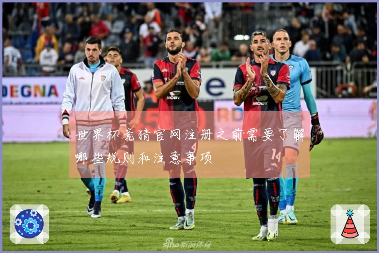 世界杯竞猜官网注册之前需要了解哪些规则和注意事项