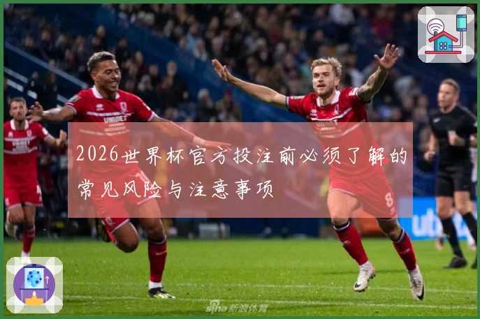 2026世界杯官方投注前必须了解的常见风险与注意事项