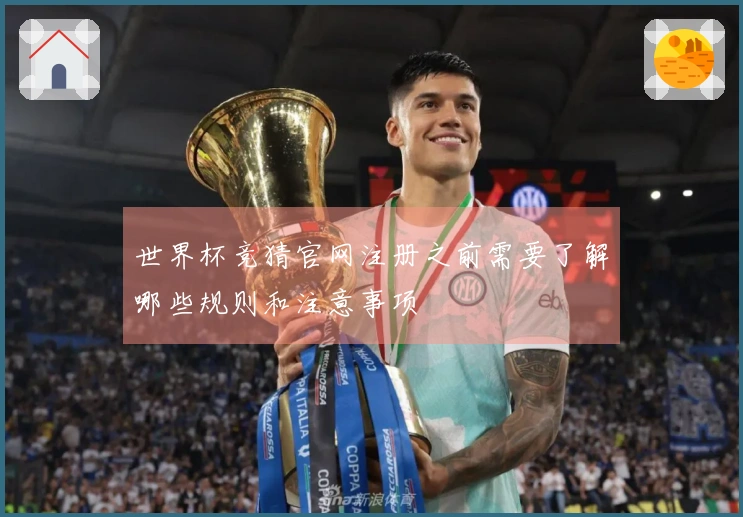 世界杯竞猜官网注册之前需要了解哪些规则和注意事项