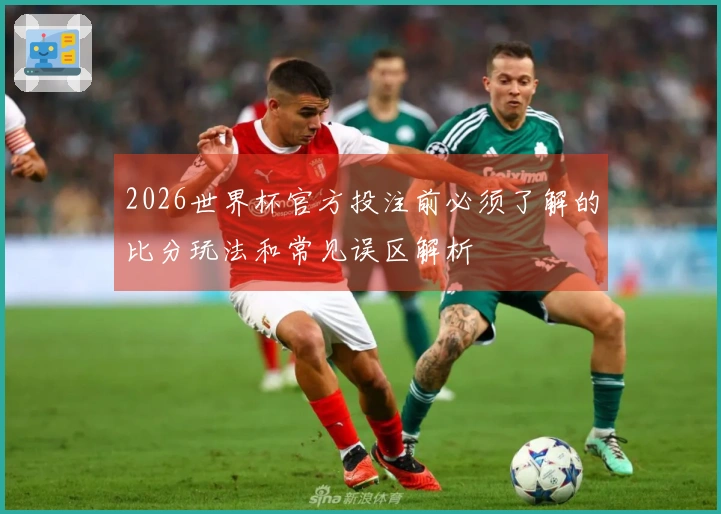 2026世界杯官方投注前必须了解的比分玩法和常见误区解析