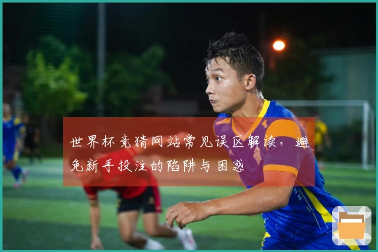 世界杯竞猜网站常见误区解读，避免新手投注的陷阱与困惑