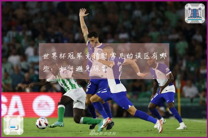 世界杯冠军竞猜时常见的误区有哪些，如何避免踩雷？